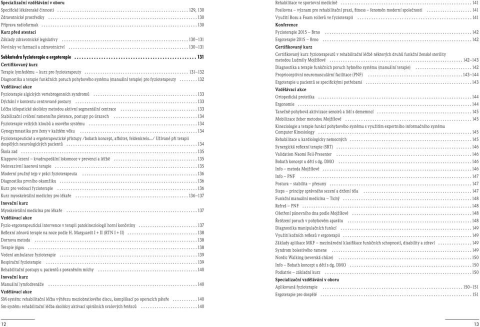 ..131 132 Diagnostika a terapie funkčních poruch pohybového systému (manuální terapie) pro fyzioterapeuty... 132 Vzdělávací akce Fyzioterapie algických vertebrogenních syndromů.