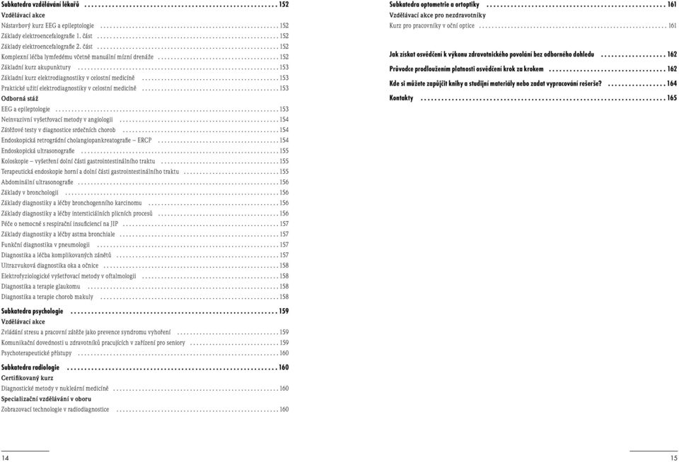 .. 153 Neinvazivní vyšetřovací metody v angiologii... 154 Zátěžové testy v diagnostice srdečních chorob... 154 Endoskopická retrográdní cholangiopankreatografie ERCP... 154 Endoskopická ultrasonografie.