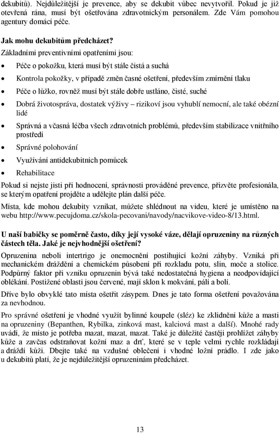 Základními preventivními opatřeními jsou: Péče o pokožku, která musí být stále čistá a suchá Kontrola pokožky, v případě změn časné ošetření, především zmírnění tlaku Péče o lůžko, rovněž musí být