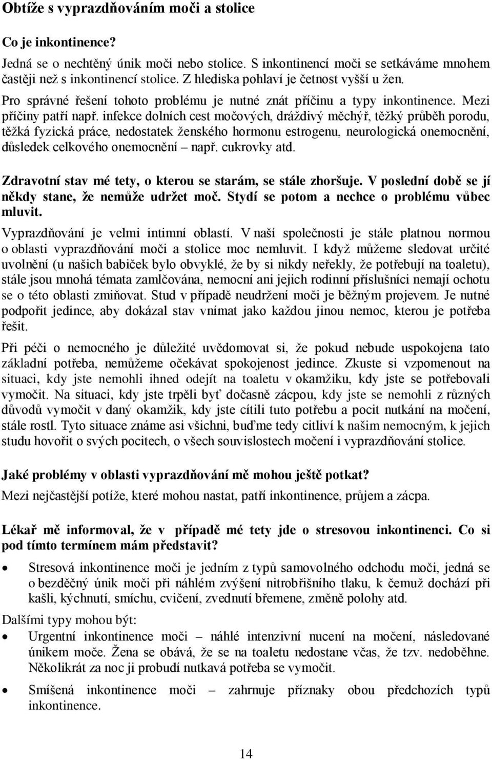 infekce dolních cest močových, dráždivý měchýř, těžký průběh porodu, těžká fyzická práce, nedostatek ženského hormonu estrogenu, neurologická onemocnění, důsledek celkového onemocnění např.