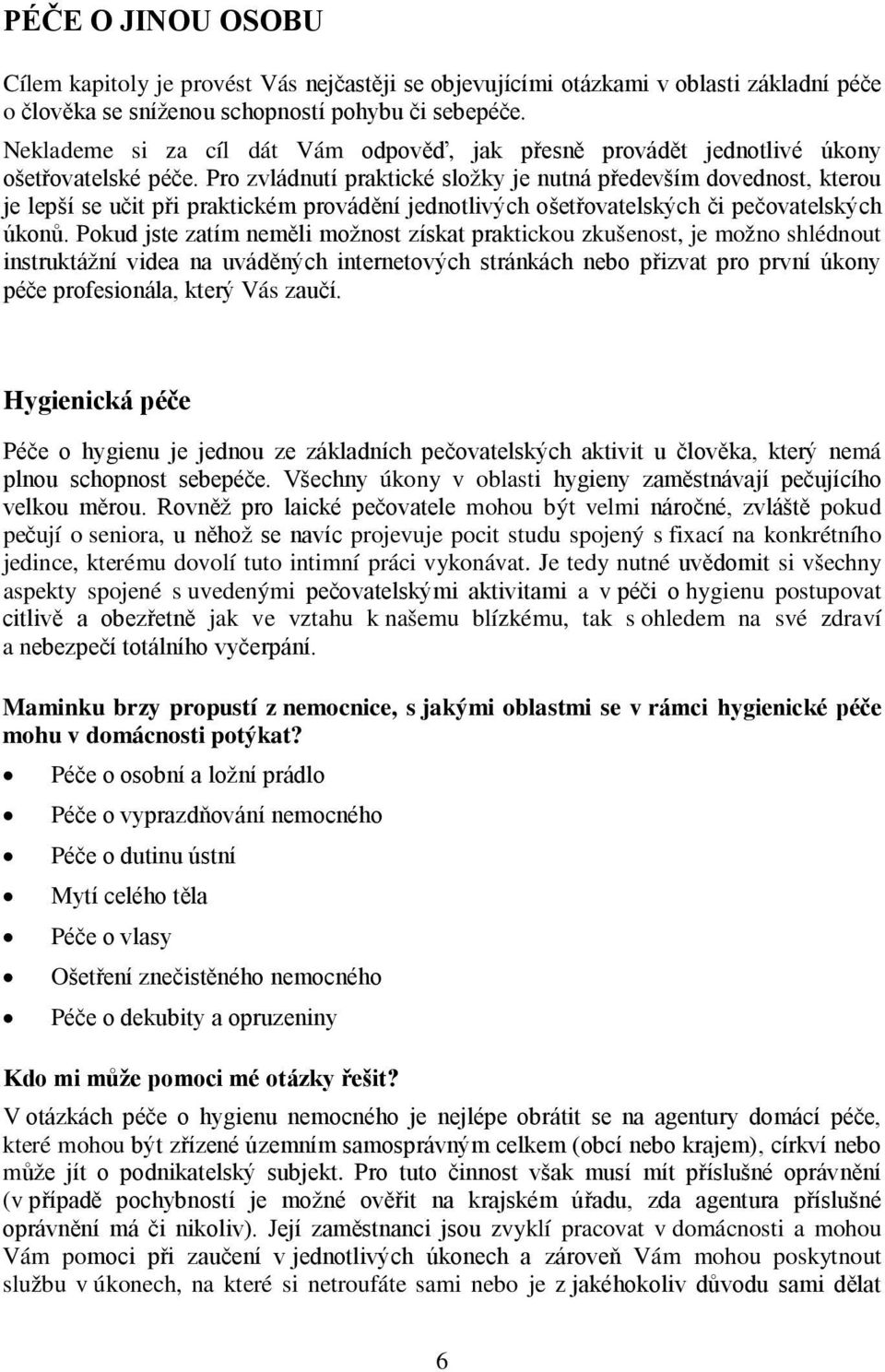 Pro zvládnutí praktické složky je nutná především dovednost, kterou je lepší se učit při praktickém provádění jednotlivých ošetřovatelských či pečovatelských úkonů.