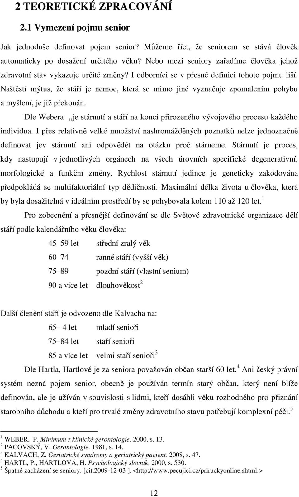 Naštěstí mýtus, že stáří je nemoc, která se mimo jiné vyznačuje zpomalením pohybu a myšlení, je již překonán. Dle Webera je stárnutí a stáří na konci přirozeného vývojového procesu každého individua.