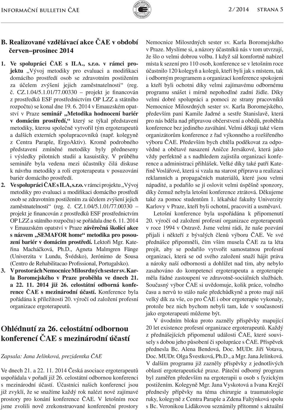 2014 v Emauzském opatství v Praze seminář Metodika hodnocení bariér v domácím prostředí, který se týkal představení metodiky, kterou společně vytvořil tým ergoterapeutů a dalších externích