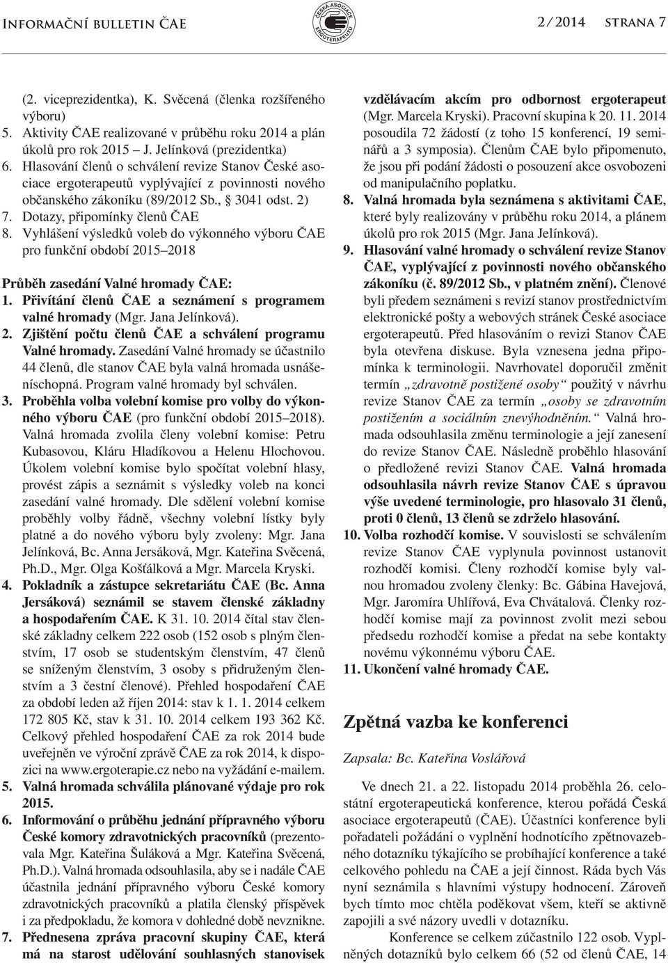 Dotazy, připomínky členů ČAE 8. Vyhlášení výsledků voleb do výkonného výboru ČAE pro funkční období 2015 2018 Průběh zasedání Valné hromady ČAE: 1.