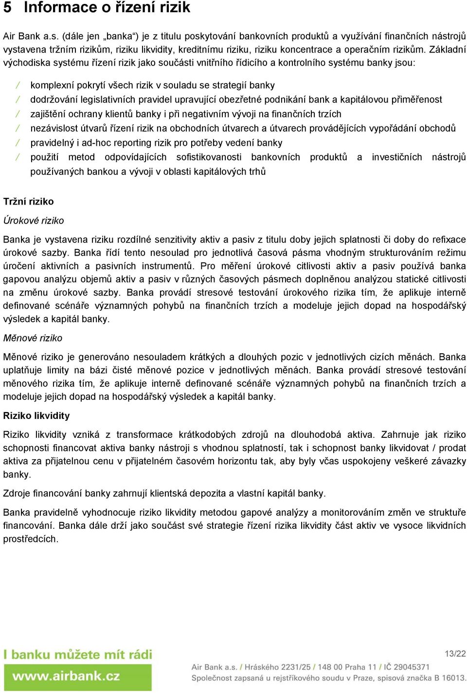 Základní východiska systému řízení rizik jako součásti vnitřního řídicího a kontrolního systému banky jsou: komplexní pokrytí všech rizik v souladu se strategií banky dodržování legislativních