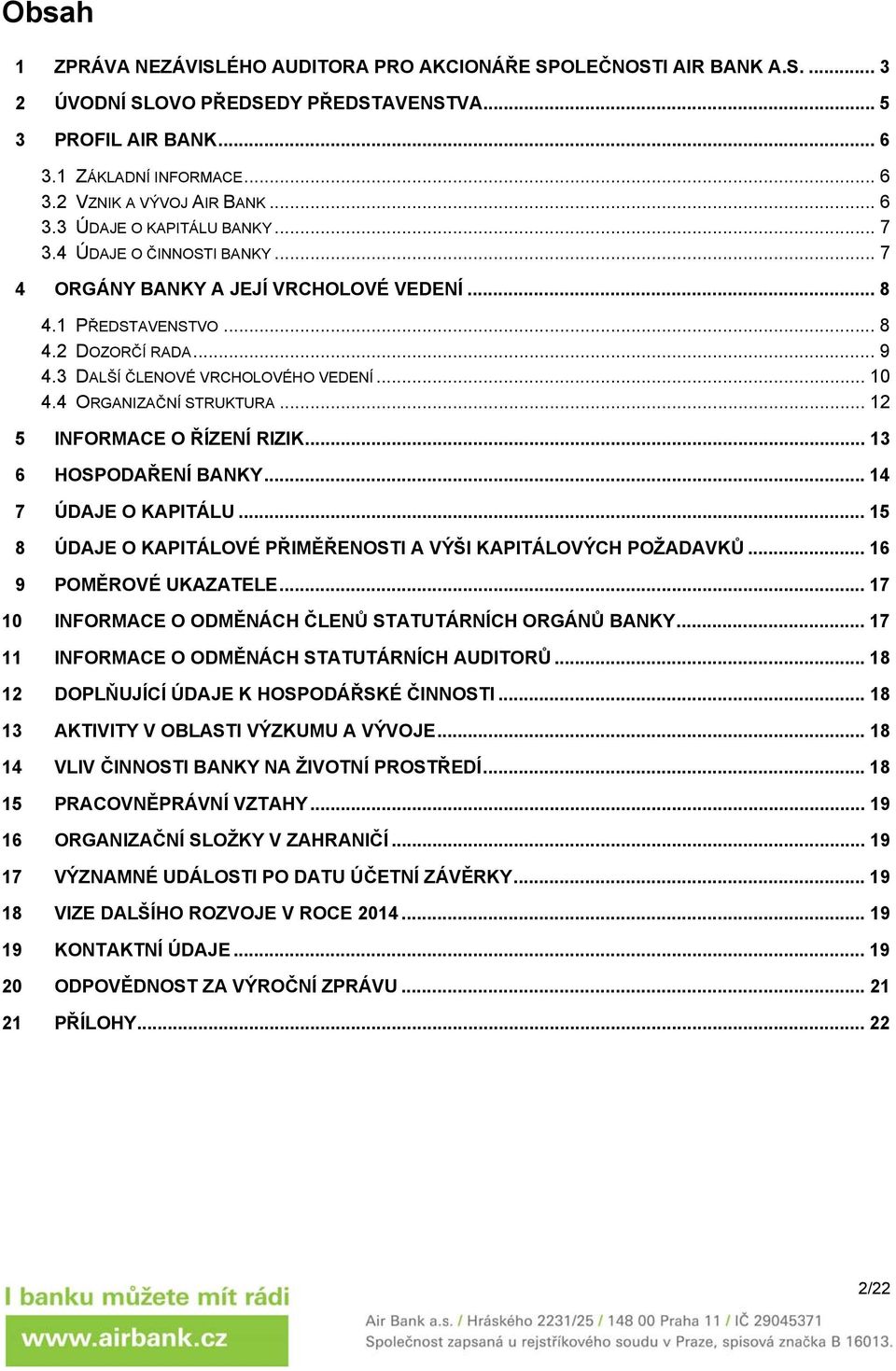 .. 10 4.4 ORGANIZAČNÍ STRUKTURA... 12 5 INFORMACE O ŘÍZENÍ RIZIK... 13 6 HOSPODAŘENÍ BANKY... 14 7 ÚDAJE O KAPITÁLU... 15 8 ÚDAJE O KAPITÁLOVÉ PŘIMĚŘENOSTI A VÝŠI KAPITÁLOVÝCH POŽADAVKŮ.