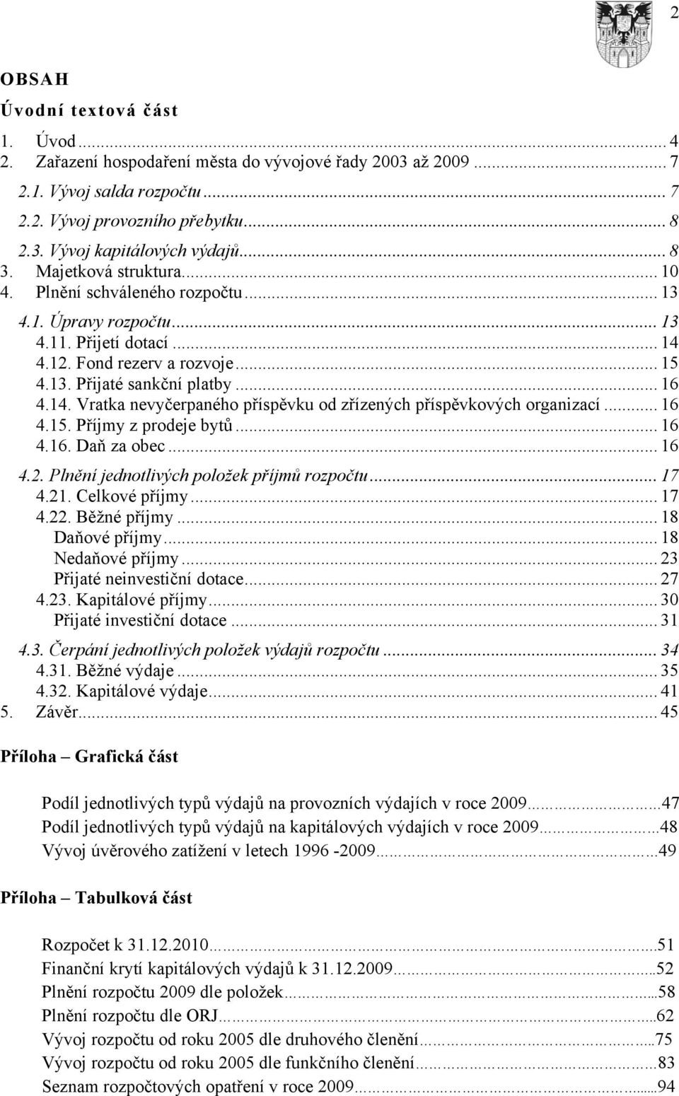 .. 16 4.15. Příjmy z prodeje bytů... 16 4.16. Daň za obec... 16 4.2. Plnění jednotlivých položek příjmů rozpočtu... 17 4.21. Celkové příjmy... 17 4.22. Běžné příjmy... 18 Daňové příjmy.