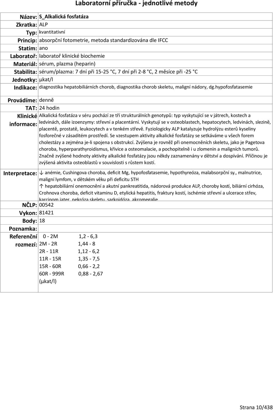 hypofosfatasemie TAT: 24 hodin Alkalická fosfatáza v séru pochází ze tří strukturálních genotypů: typ vyskytující se v játrech, kostech a ledvinách, dále izoenzymy: střevní a placentární.