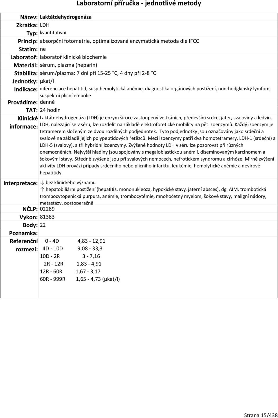 hemolytická anémie, diagnostika orgánových postižení, non-hodgkinský lymfom, suspektní plicní embolie TAT: 24 hodin Laktátdehydrogenáza (LDH) je enzym široce zastoupený ve tkáních, především srdce,