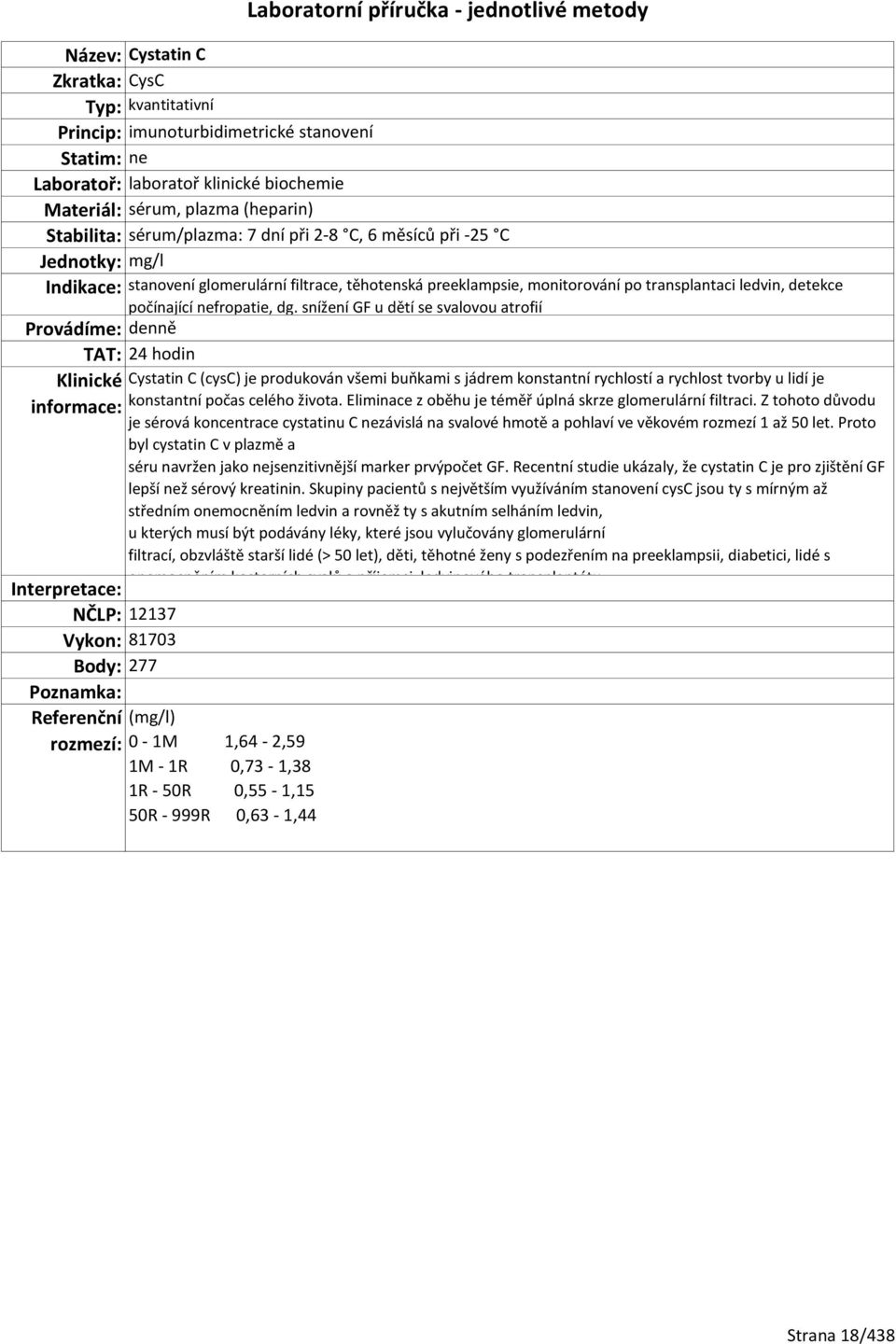 snížení GF u dětí se svalovou atrofií TAT: 24 hodin Interpretace: NČLP: 12137 Vykon: 81703 Body: 277 Cystatin C (cysc) je produkován všemi buňkami s jádrem konstantní rychlostí a rychlost tvorby u