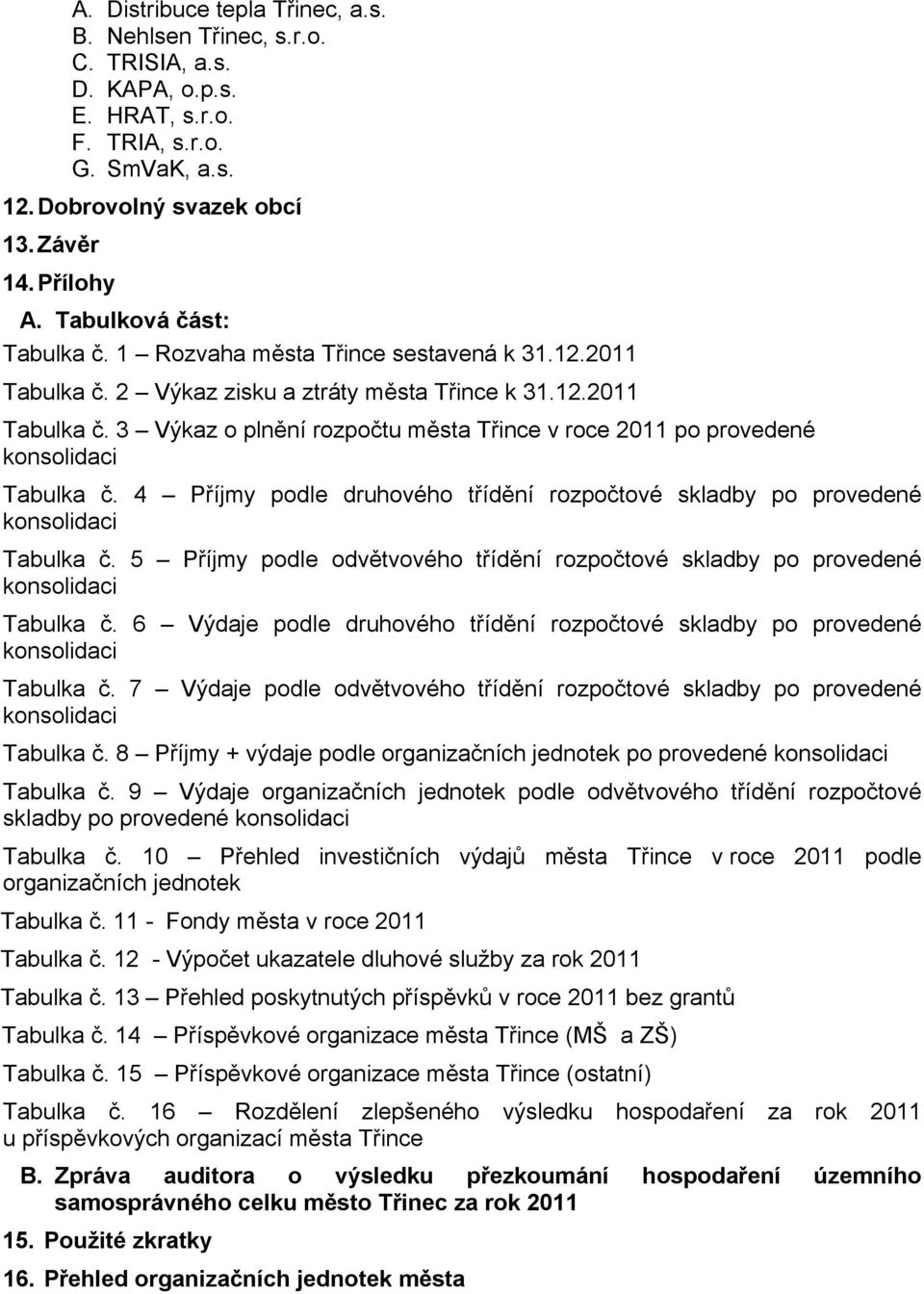 4 Příjmy podle druhového třídění rozpočtové skladby po provedené konsolidaci Tabulka č. 5 Příjmy podle odvětvového třídění rozpočtové skladby po provedené konsolidaci Tabulka č.