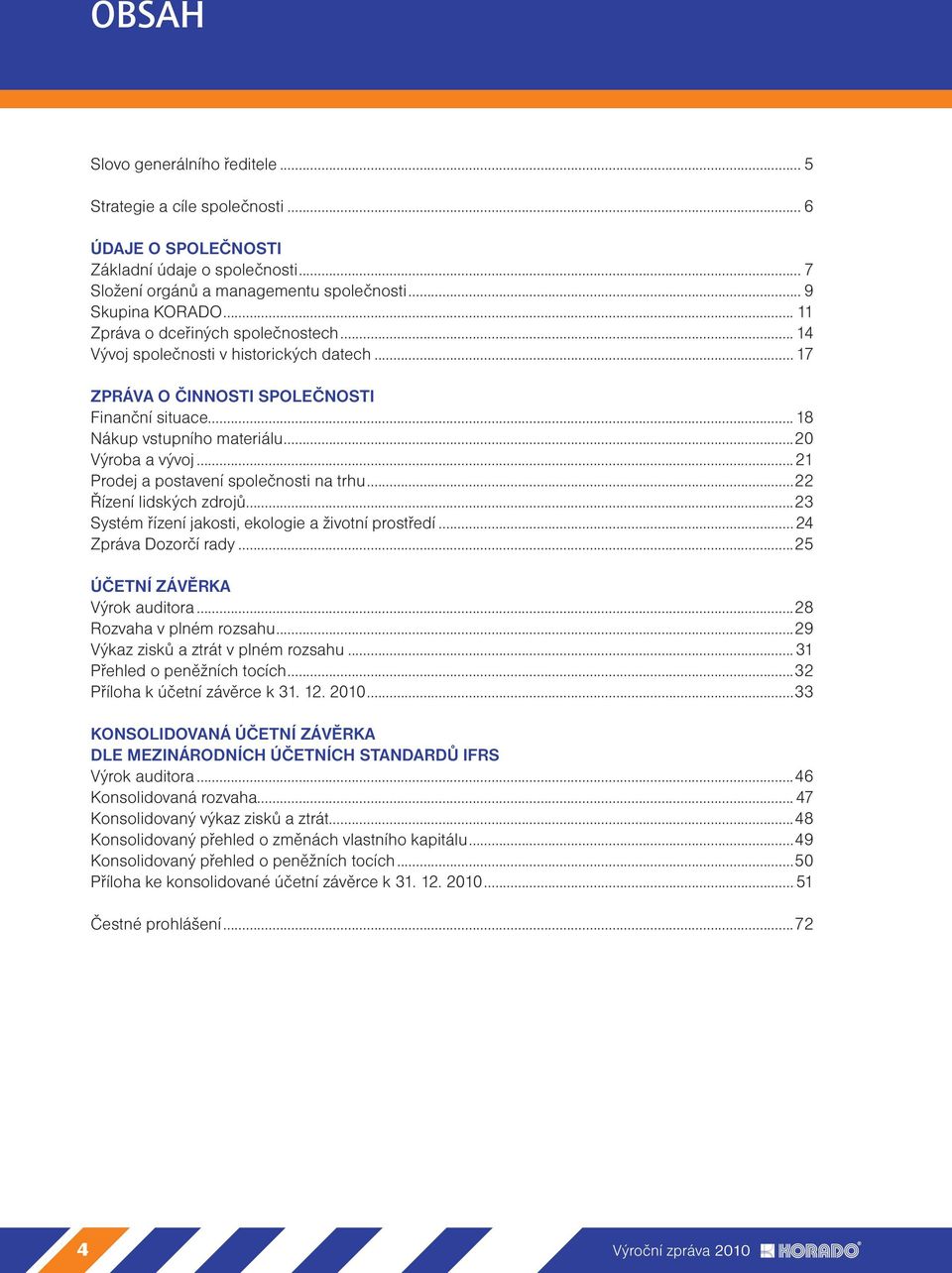 ..21 Prodej a postavení společnosti na trhu...22 Řízení lidských zdrojů...23 Systém řízení jakosti, ekologie a životní prostředí...24 Zpráva Dozorčí rady...25 ÚČETNÍ ZÁVĚRKA Výrok auditora.