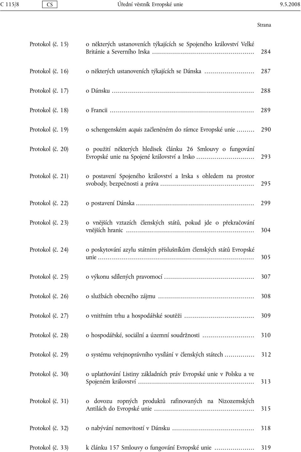 .. 290 Protokol (č. 20) o použití některých hledisek článku 26 Smlouvy o fungování Evropské unie na Spojené království a Irsko... 293 Protokol (č.