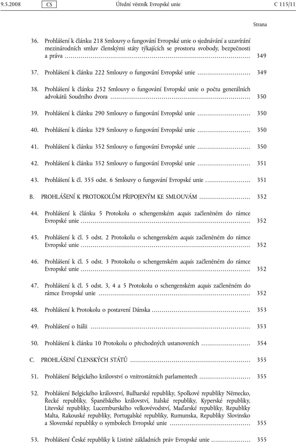 Prohlášení k článku 222 Smlouvy o fungování Evropské unie... 349 38. Prohlášení k článku 252 Smlouvy o fungování Evropské unie o počtu generálních advokátů Soudního dvora... 350 39.