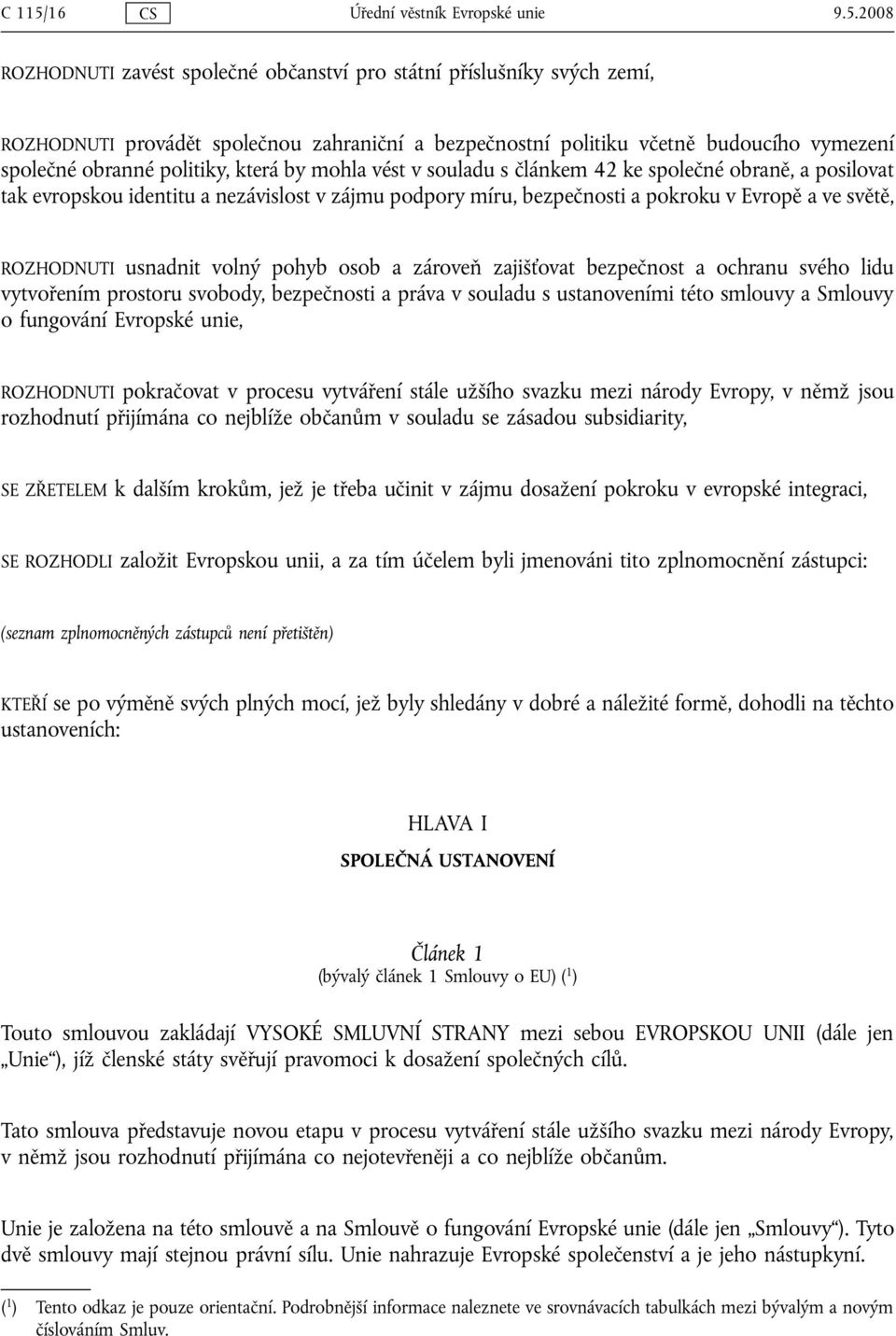 2008 ROZHODNUTI zavést společné občanství pro státní příslušníky svých zemí, ROZHODNUTI provádět společnou zahraniční a bezpečnostní politiku včetně budoucího vymezení společné obranné politiky,