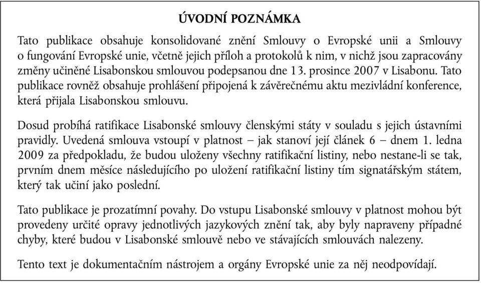 Dosud probíhá ratifikace Lisabonské smlouvy členskými státy v souladu s jejich ústavními pravidly. Uvedená smlouva vstoupí v platnost jak stanoví její článek 6 dnem 1.