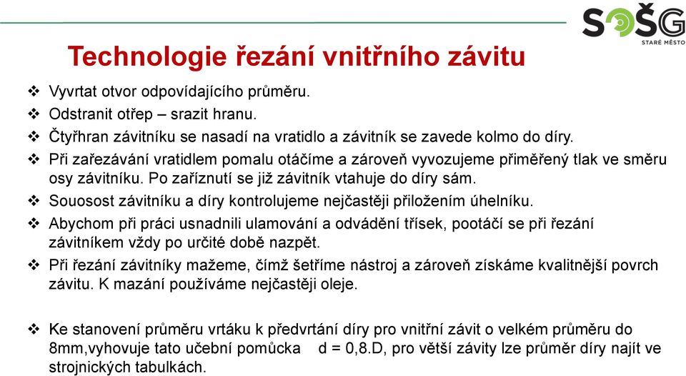 Souosost závitníku a díry kontrolujeme nejčastěji přiložením úhelníku. Abychom při práci usnadnili ulamování a odvádění třísek, pootáčí se při řezání závitníkem vždy po určité době nazpět.