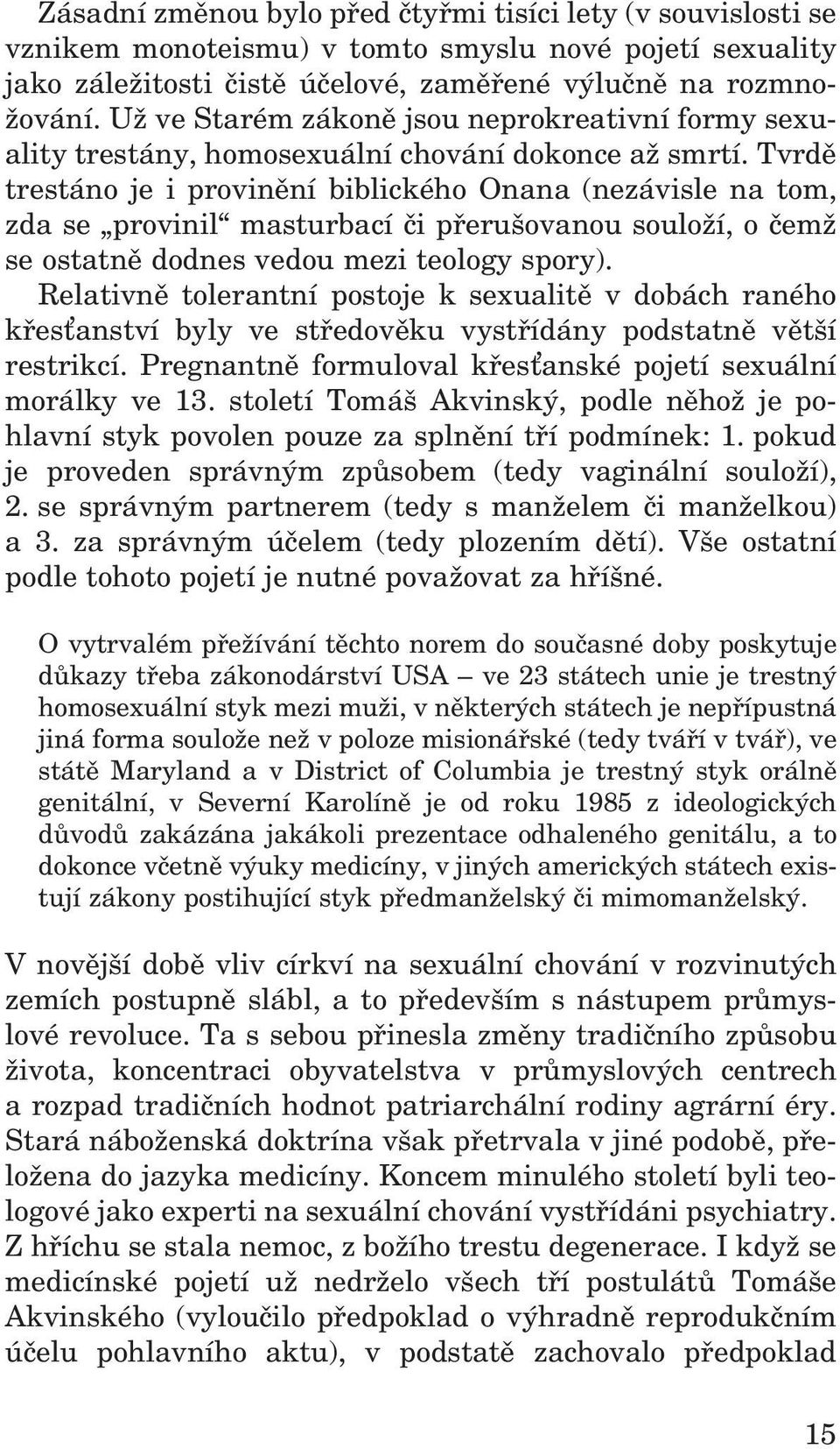 Tvrdě trestáno je i provinění biblického Onana (nezávisle na tom, zda se provinil masturbací či přerušovanou souloží, o čemž se ostatně dodnes vedou mezi teology spory).