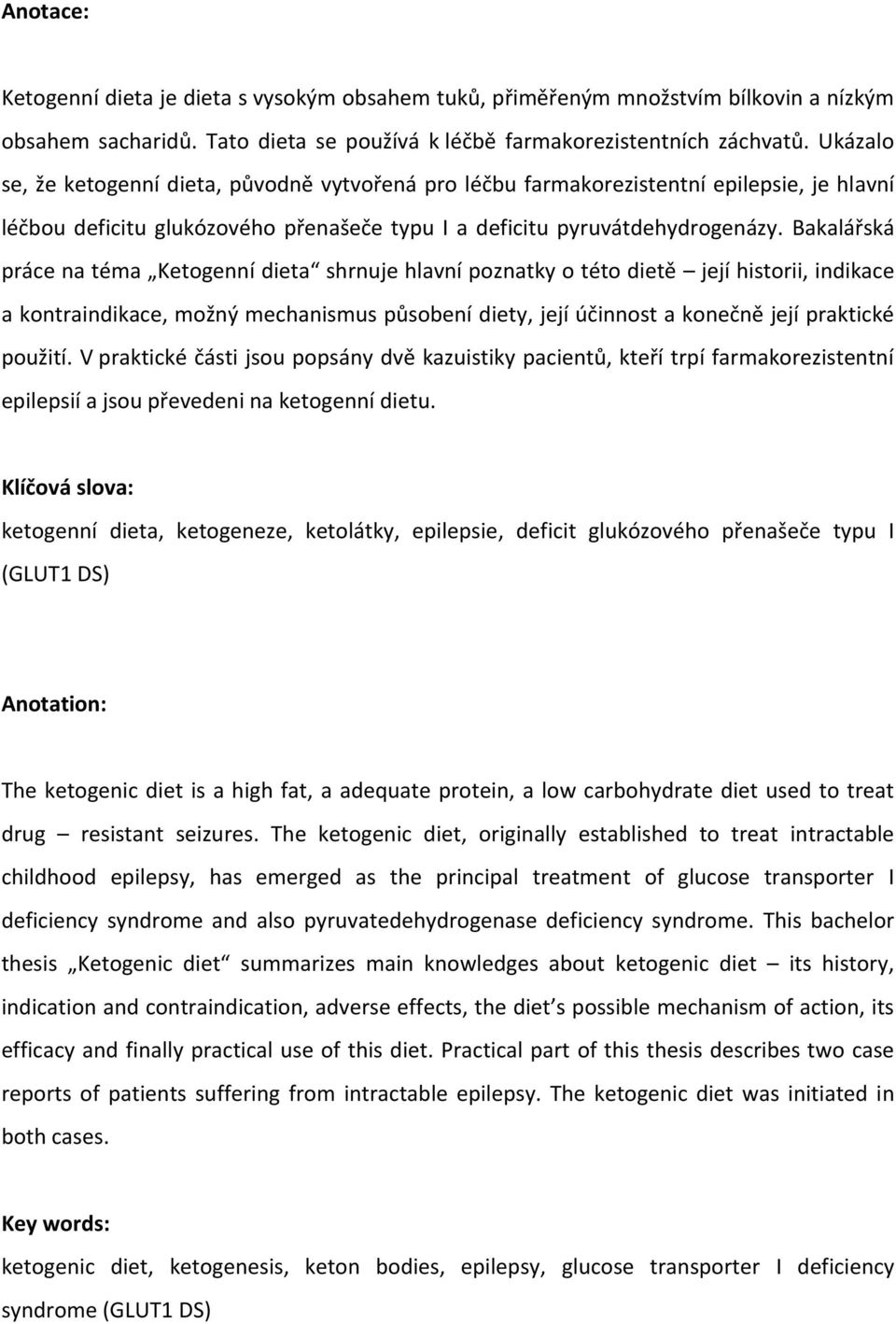 Bakalářská práce na téma Ketogenní dieta shrnuje hlavní poznatky o této dietě její historii, indikace a kontraindikace, možný mechanismus působení diety, její účinnost a konečně její praktické