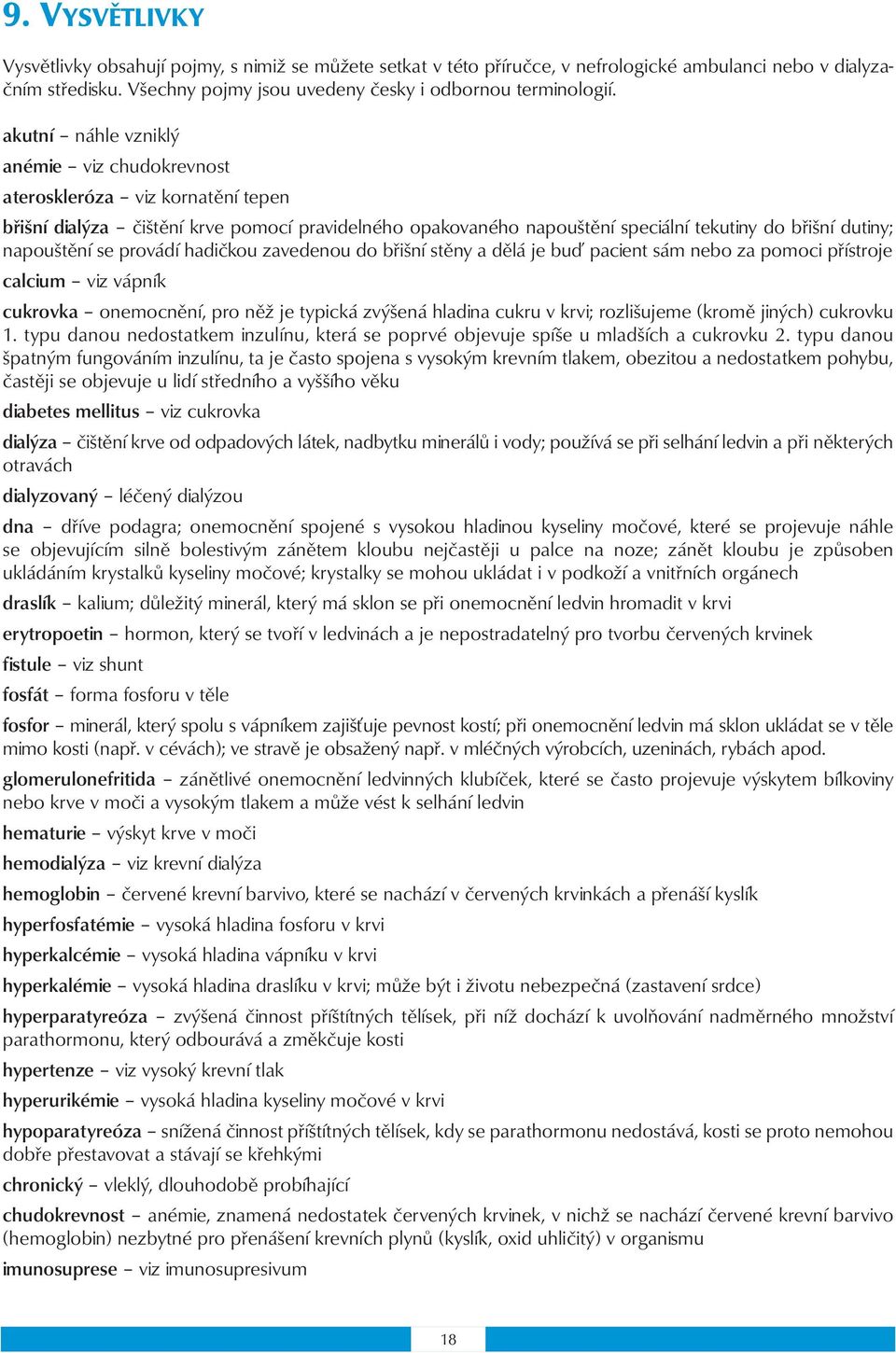 se provádí hadičkou zavedenou do břišní stěny a dělá je buď pacient sám nebo za pomoci přístroje calcium viz vápník cukrovka onemocnění, pro něž je typická zvýšená hladina cukru v krvi; rozlišujeme