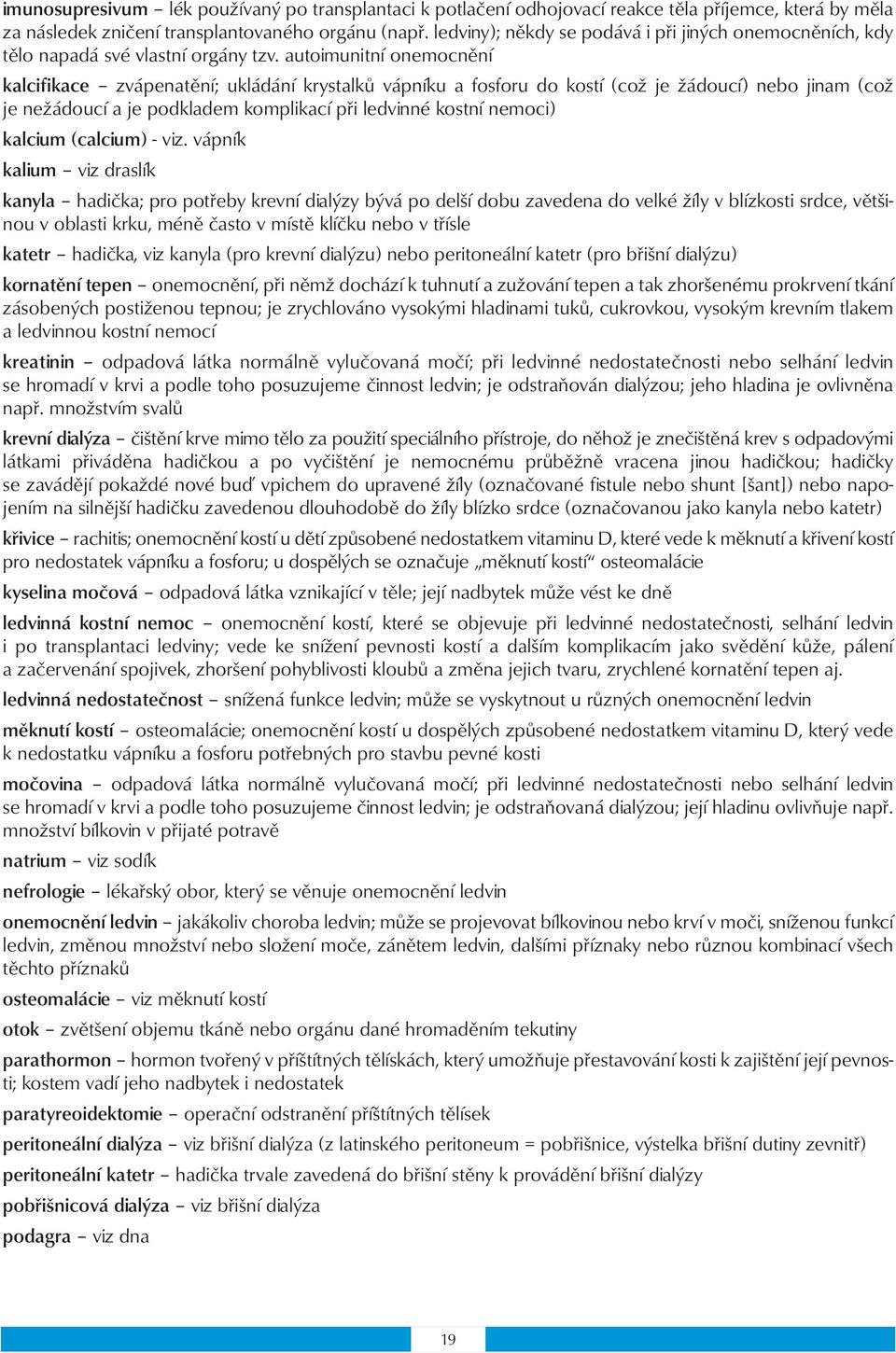 autoimunitní onemocnění kalcifikace zvápenatění; ukládání krystalků vápníku a fosforu do kostí (což je žádoucí) nebo jinam (což je nežádoucí a je podkladem komplikací při ledvinné kostní nemoci)