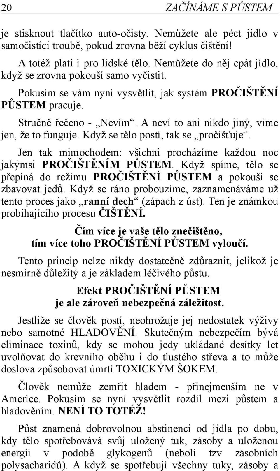 A neví to ani nikdo jiný, víme jen, že to funguje. Když se tělo postí, tak se pročišťuje. Jen tak mimochodem: všichni procházíme každou noc jakýmsi PROČIŠTĚNÍM PŮSTEM.