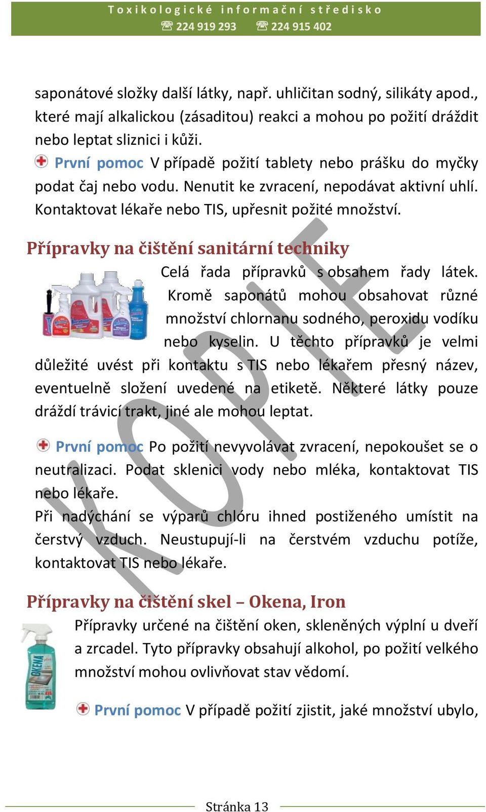 Přípravky na čištění sanitární techniky Celá řada přípravků s obsahem řady látek. Kromě saponátů mohou obsahovat různé množství chlornanu sodného, peroxidu vodíku nebo kyselin.