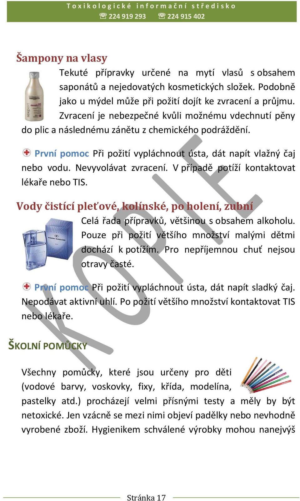 V případě potíží kontaktovat lékaře nebo TIS. Vody čistící pleťové, kolínské, po holení, zubní Celá řada přípravků, většinou s obsahem alkoholu.