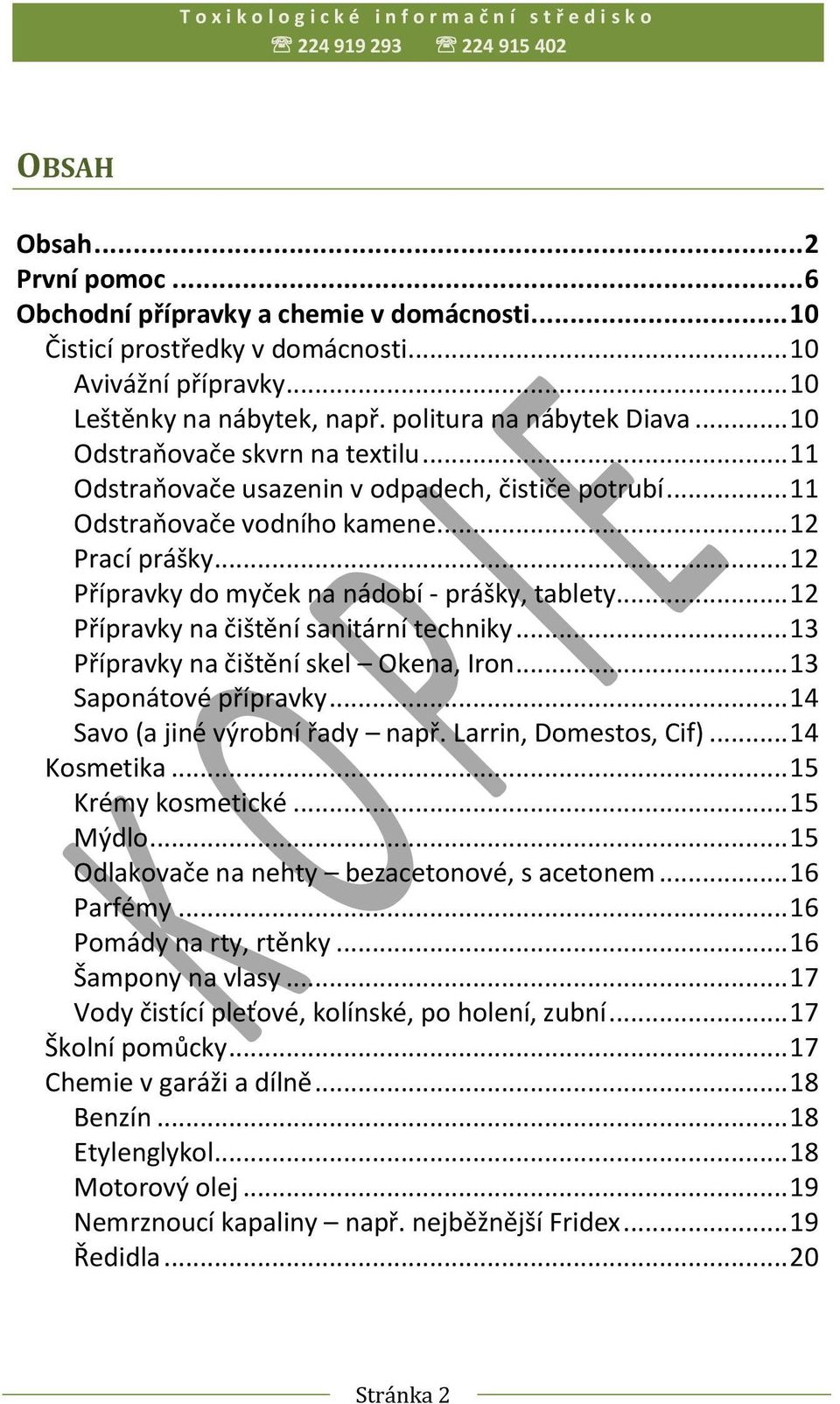 .. 12 Přípravky na čištění sanitární techniky... 13 Přípravky na čištění skel Okena, Iron... 13 Saponátové přípravky... 14 Savo (a jiné výrobní řady např. Larrin, Domestos, Cif)... 14 Kosmetika.