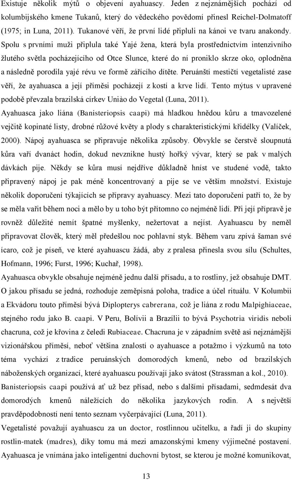 Spolu s prvními muži připlula také Yajé žena, která byla prostřednictvím intenzivního žlutého světla pocházejícího od Otce Slunce, které do ní proniklo skrze oko, oplodněna a následně porodila yajé