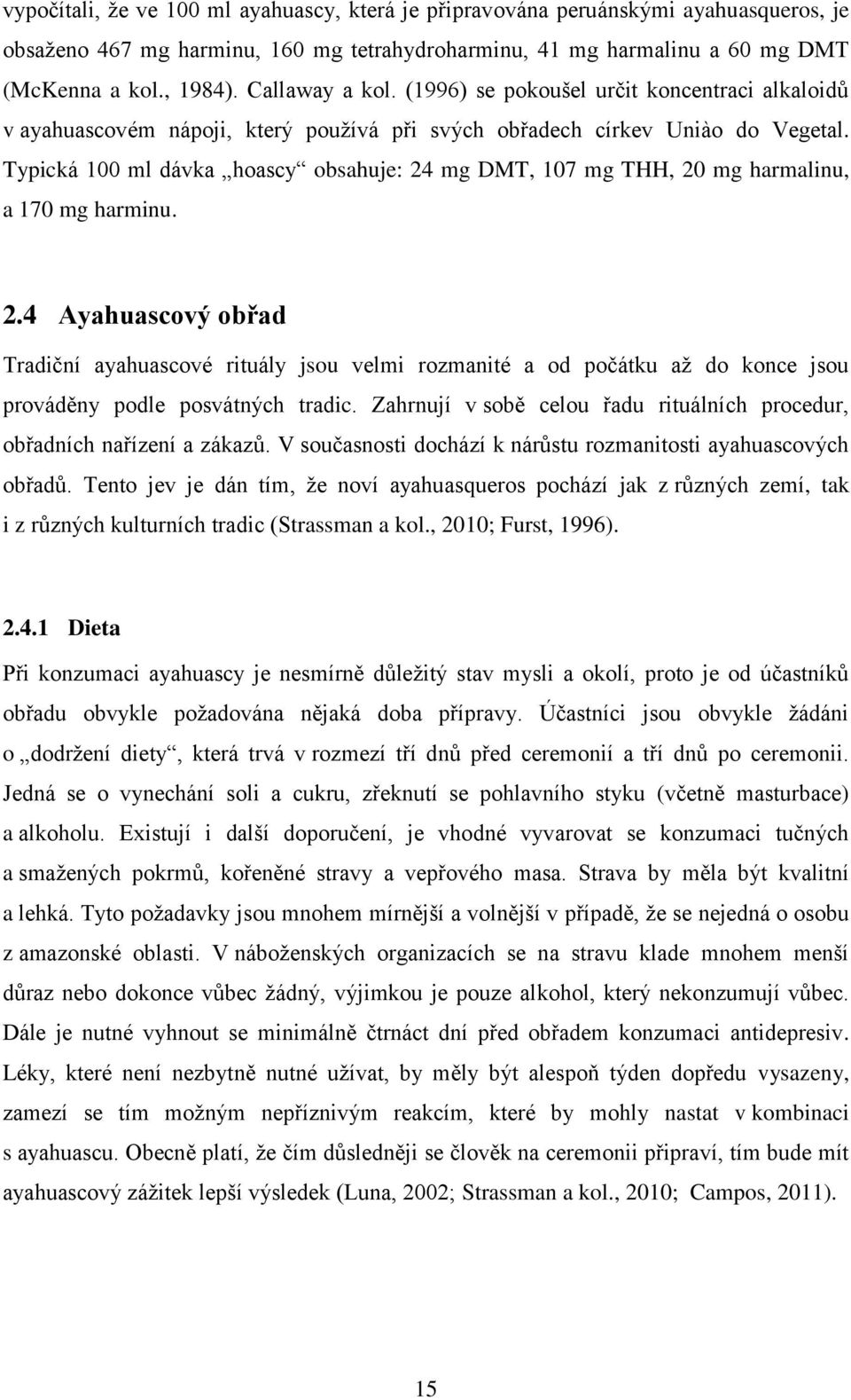 Typická 100 ml dávka hoascy obsahuje: 24 mg DMT, 107 mg THH, 20 mg harmalinu, a 170 mg harminu. 2.4 Ayahuascový obřad Tradiční ayahuascové rituály jsou velmi rozmanité a od počátku až do konce jsou prováděny podle posvátných tradic.