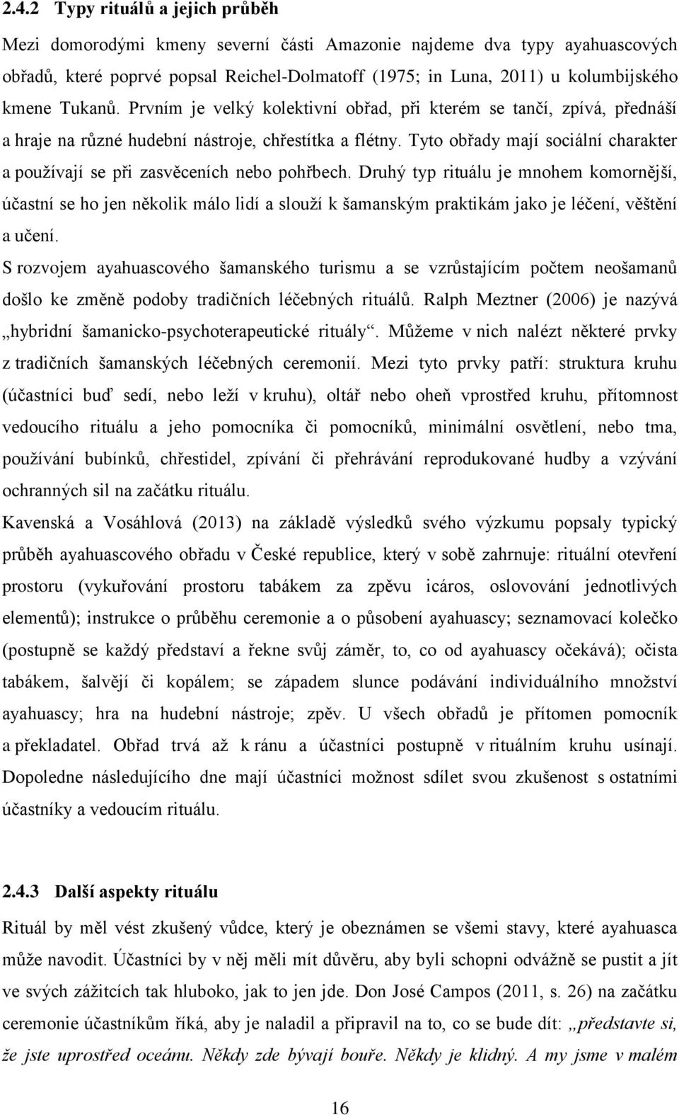 Tyto obřady mají sociální charakter a používají se při zasvěceních nebo pohřbech.