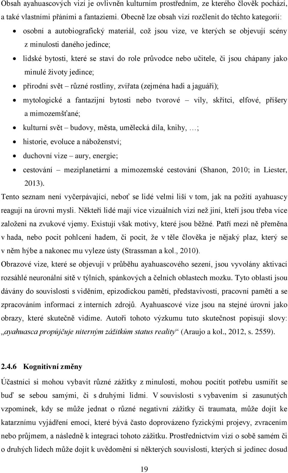 průvodce nebo učitele, či jsou chápany jako minulé životy jedince; přírodní svět různé rostliny, zvířata (zejména hadi a jaguáři); mytologické a fantazijní bytosti nebo tvorové víly, skřítci, elfové,