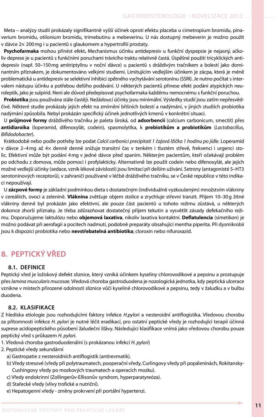 Mechanismus účinku antidepresiv u funkční dyspepsie je nejasný, ačkoliv deprese je u pacientů s funkčními poruchami trávicího traktu relativně častá. Úspěšné použití tricyklických antidepresiv (např.