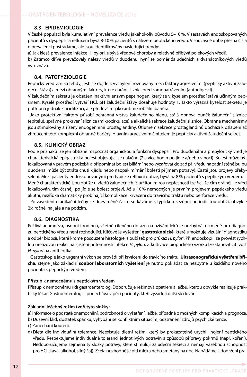 V současné době přesná čísla o prevalenci postrádáme, ale jsou identifikovány následující trendy: a) Jak klesá prevalence infekce H. pylori, ubývá vředové choroby a relativně přibývá polékových vředů.