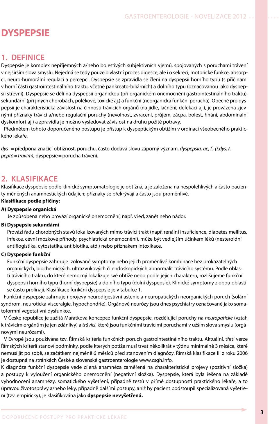 Dyspepsie se zpravidla se člení na dyspepsii horního typu (s příčinami v horní části gastrointestinálního traktu, včetně pankreato-biliárních) a dolního typu (označovanou jako dyspepsii střevní).