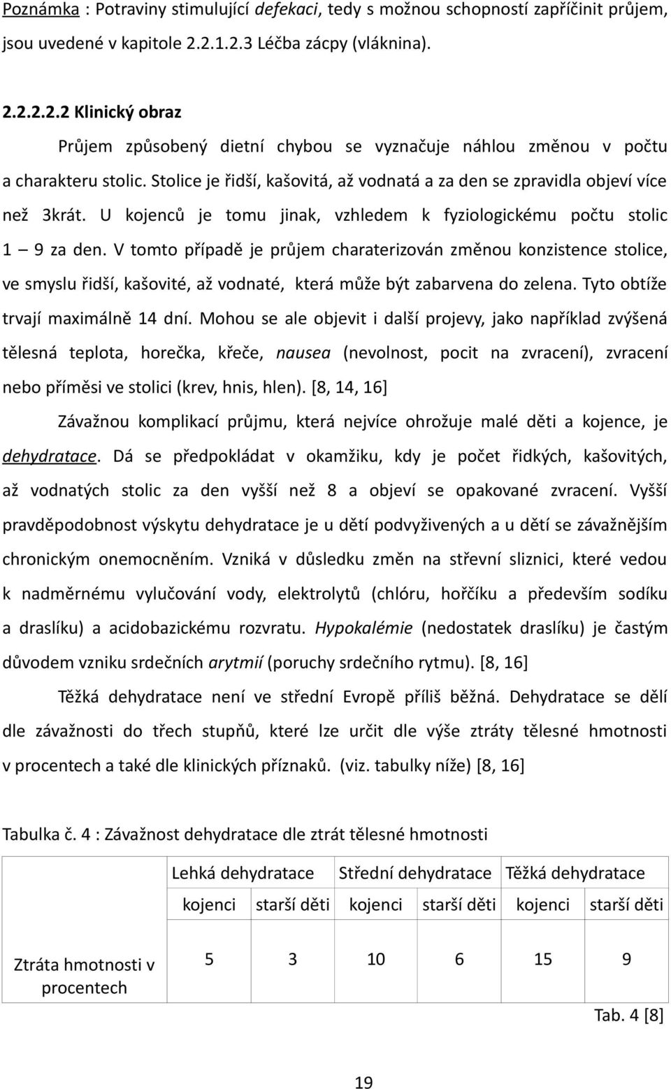 Stolice je řidší, kašovitá, až vodnatá a za den se zpravidla objeví více než 3krát. U kojenců je tomu jinak, vzhledem k fyziologickému počtu stolic 1 9 za den.