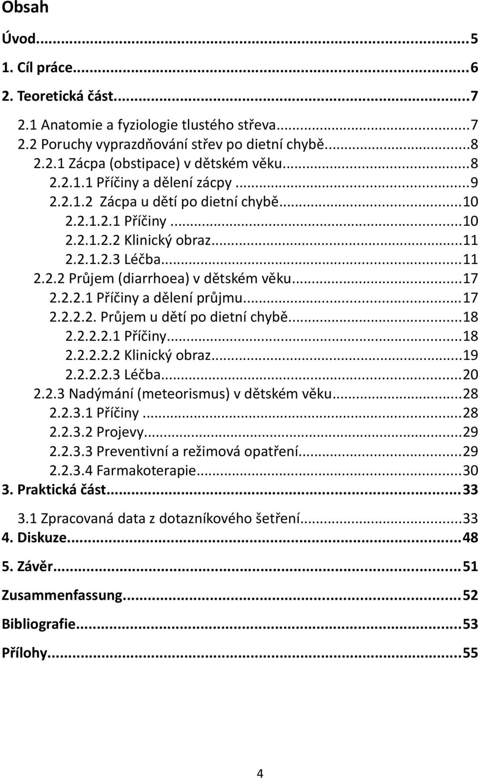 ..17 2.2.2.2. Průjem u dětí po dietní chybě...18 2.2.2.2.1 Příčiny...18 2.2.2.2.2 Klinický obraz...19 2.2.2.2.3 Léčba...20 2.2.3 Nadýmání (meteorismus) v dětském věku...28 2.2.3.1 Příčiny...28 2.2.3.2 Projevy.