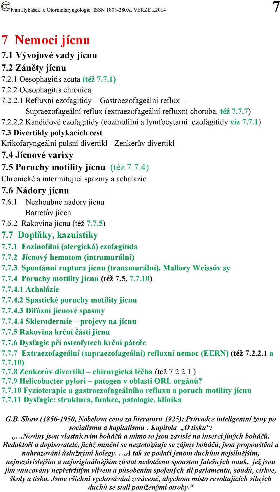 5 Poruchy motility jícnu (též 7.7.4) Chronické a intermitující spazmy a achalazie 7.6 Nádory jícnu 7.6.1 Nezhoubné nádory jícnu Barretův jícen 7.6.2 Rakovina jícnu (též 7.7.5) 7.