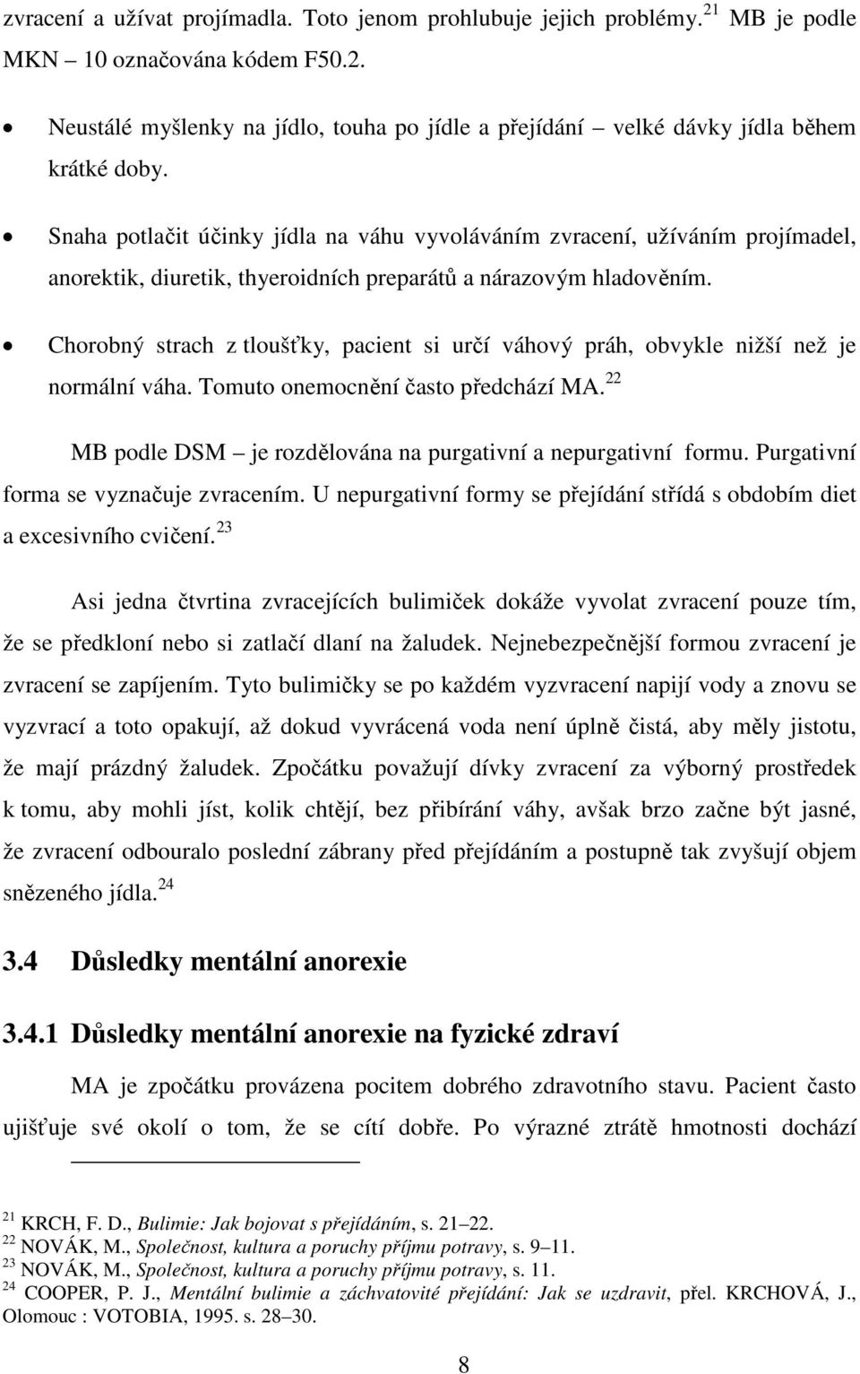 Chorobný strach z tloušťky, pacient si určí váhový práh, obvykle nižší než je normální váha. Tomuto onemocnění často předchází MA. 22 MB podle DSM je rozdělována na purgativní a nepurgativní formu.