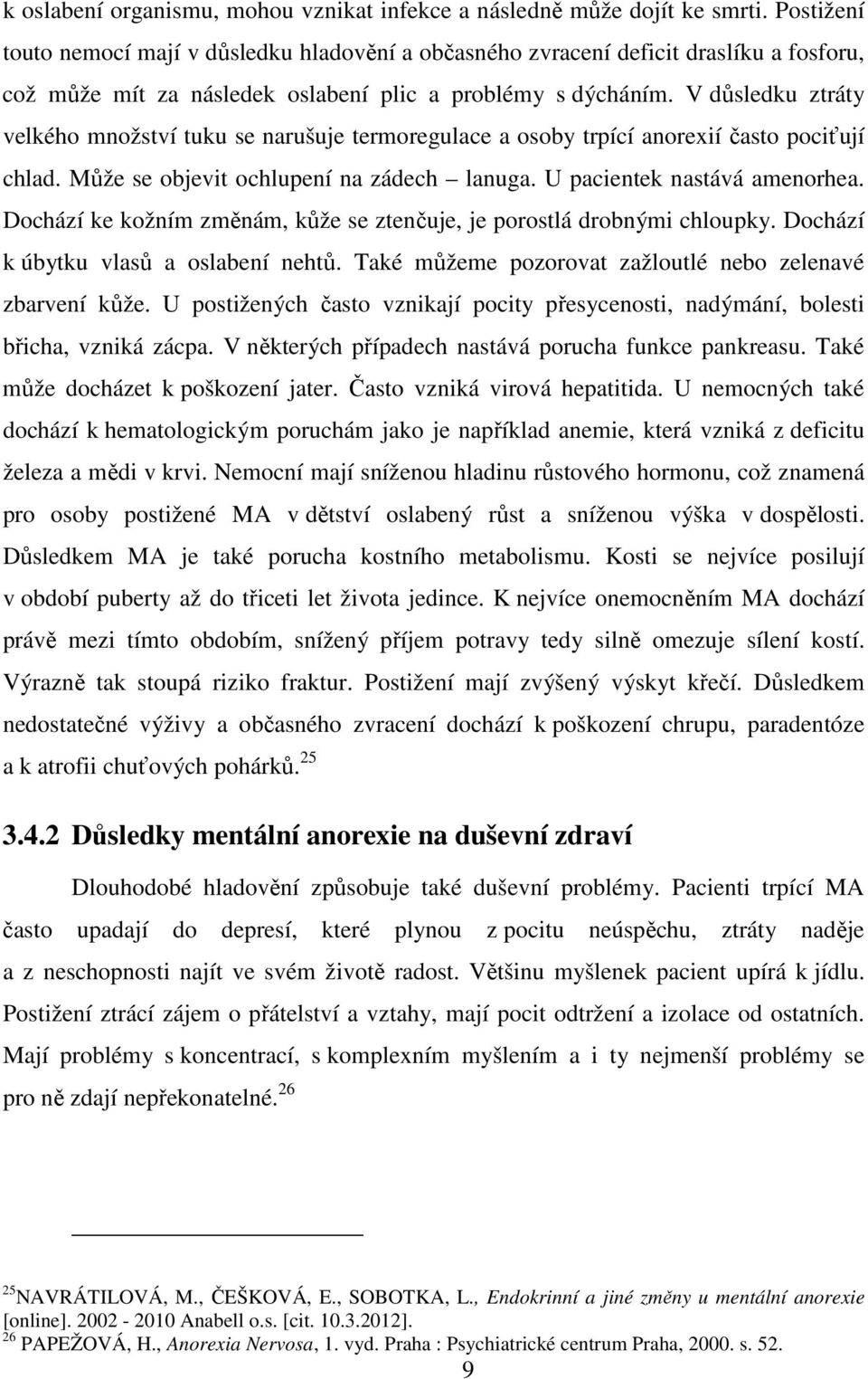 V důsledku ztráty velkého množství tuku se narušuje termoregulace a osoby trpící anorexií často pociťují chlad. Může se objevit ochlupení na zádech lanuga. U pacientek nastává amenorhea.