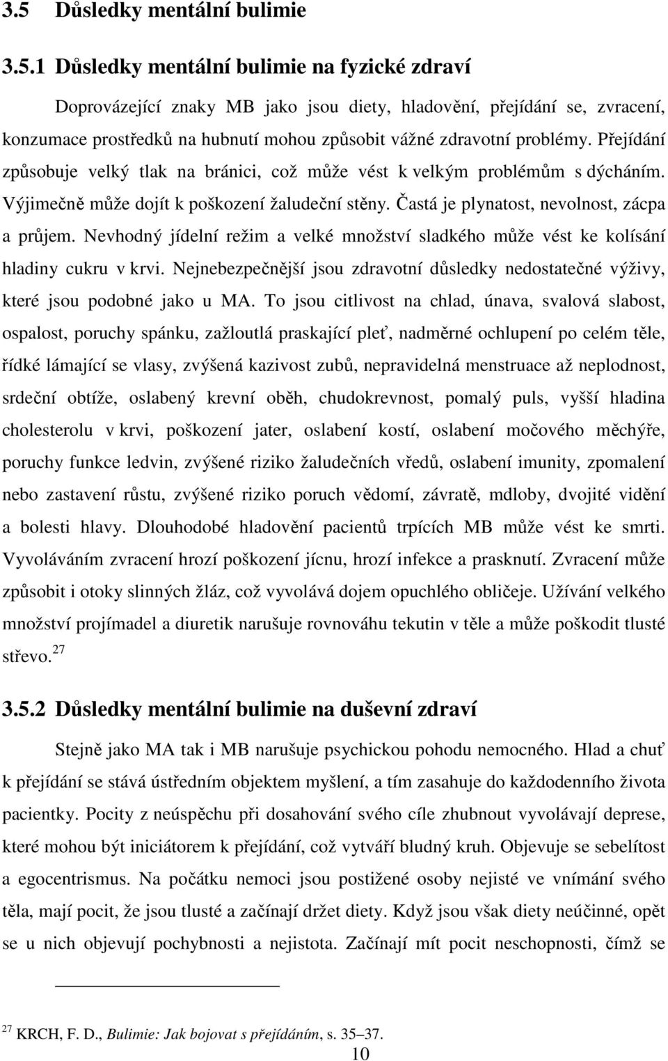 Nevhodný jídelní režim a velké množství sladkého může vést ke kolísání hladiny cukru v krvi. Nejnebezpečnější jsou zdravotní důsledky nedostatečné výživy, které jsou podobné jako u MA.