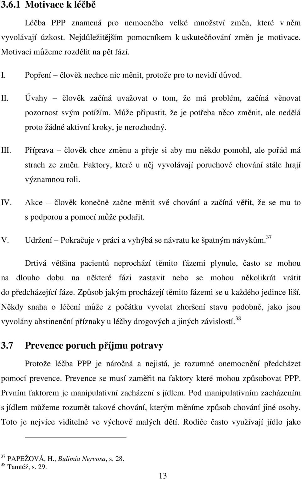 Úvahy člověk začíná uvažovat o tom, že má problém, začíná věnovat pozornost svým potížím. Může připustit, že je potřeba něco změnit, ale nedělá proto žádné aktivní kroky, je nerozhodný.