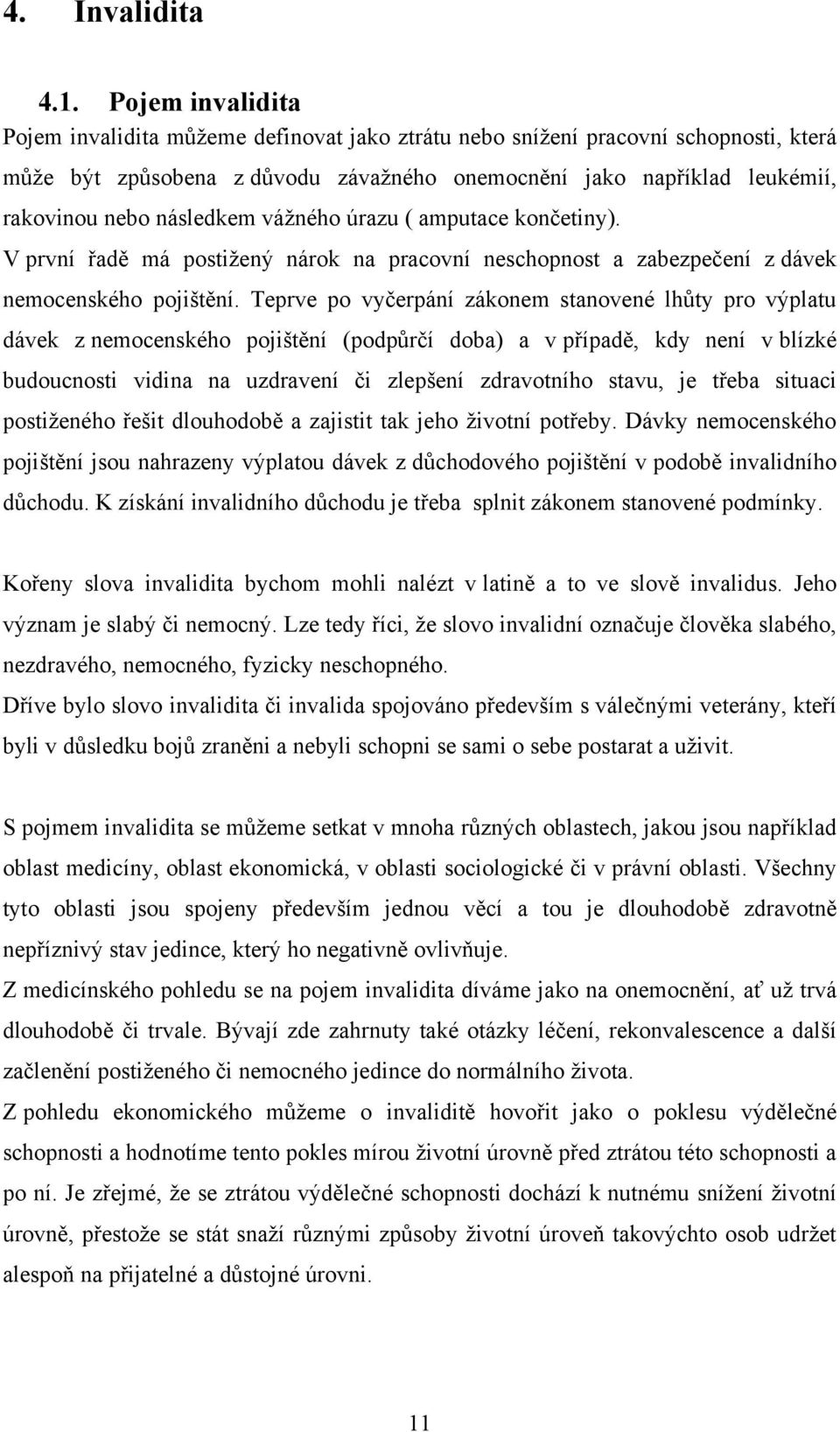 následkem vážného úrazu ( amputace končetiny). V první řadě má postižený nárok na pracovní neschopnost a zabezpečení z dávek nemocenského pojištění.