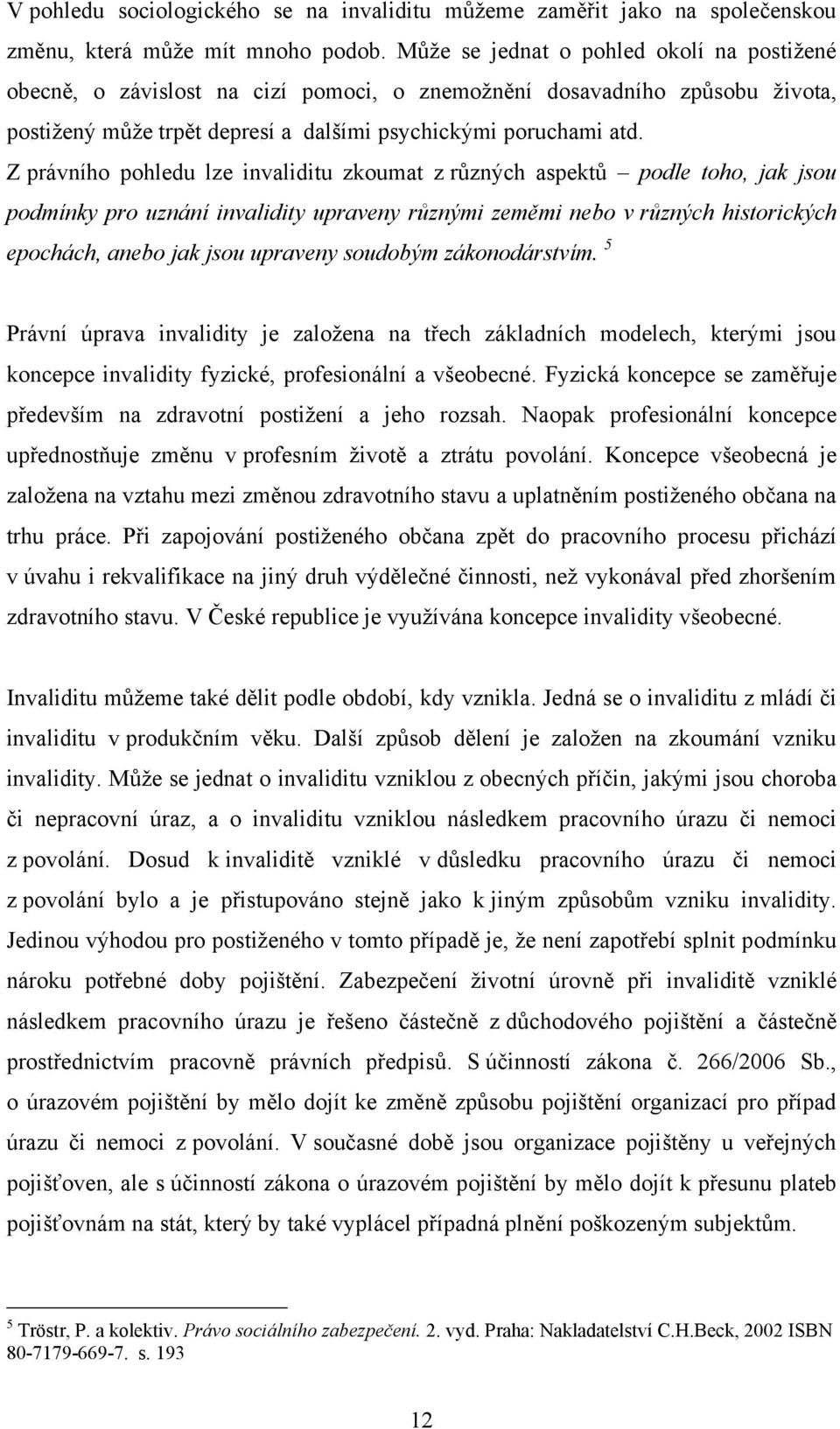 Z právního pohledu lze invaliditu zkoumat z různých aspektů podle toho, jak jsou podmínky pro uznání invalidity upraveny různými zeměmi nebo v různých historických epochách, anebo jak jsou upraveny