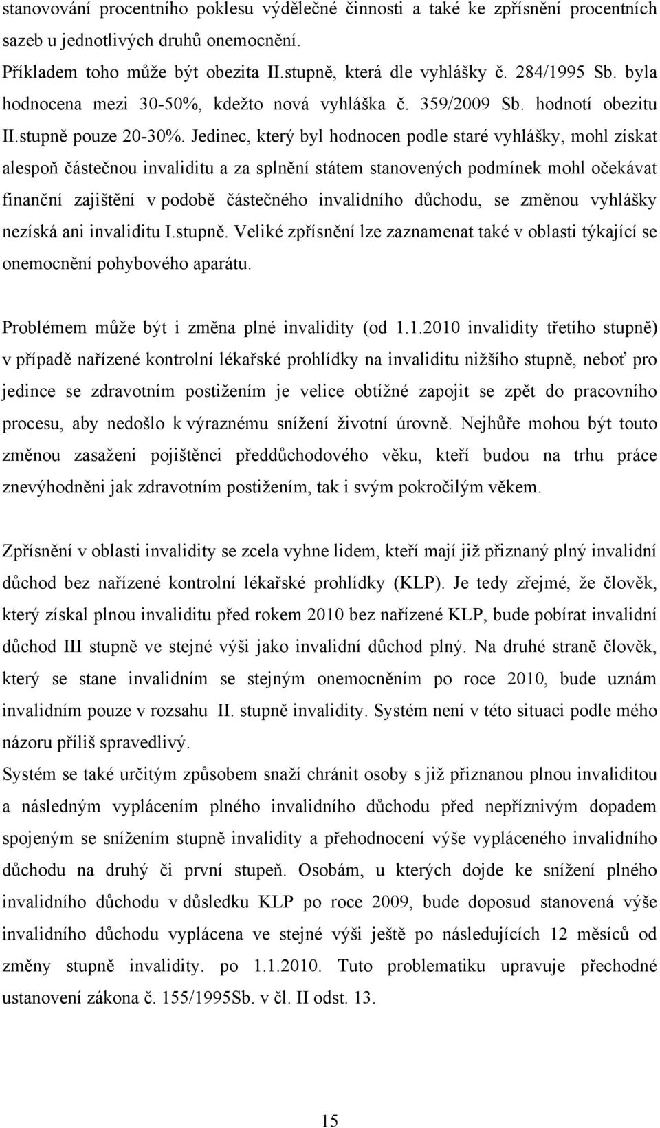 Jedinec, který byl hodnocen podle staré vyhlášky, mohl získat alespoň částečnou invaliditu a za splnění státem stanovených podmínek mohl očekávat finanční zajištění v podobě částečného invalidního