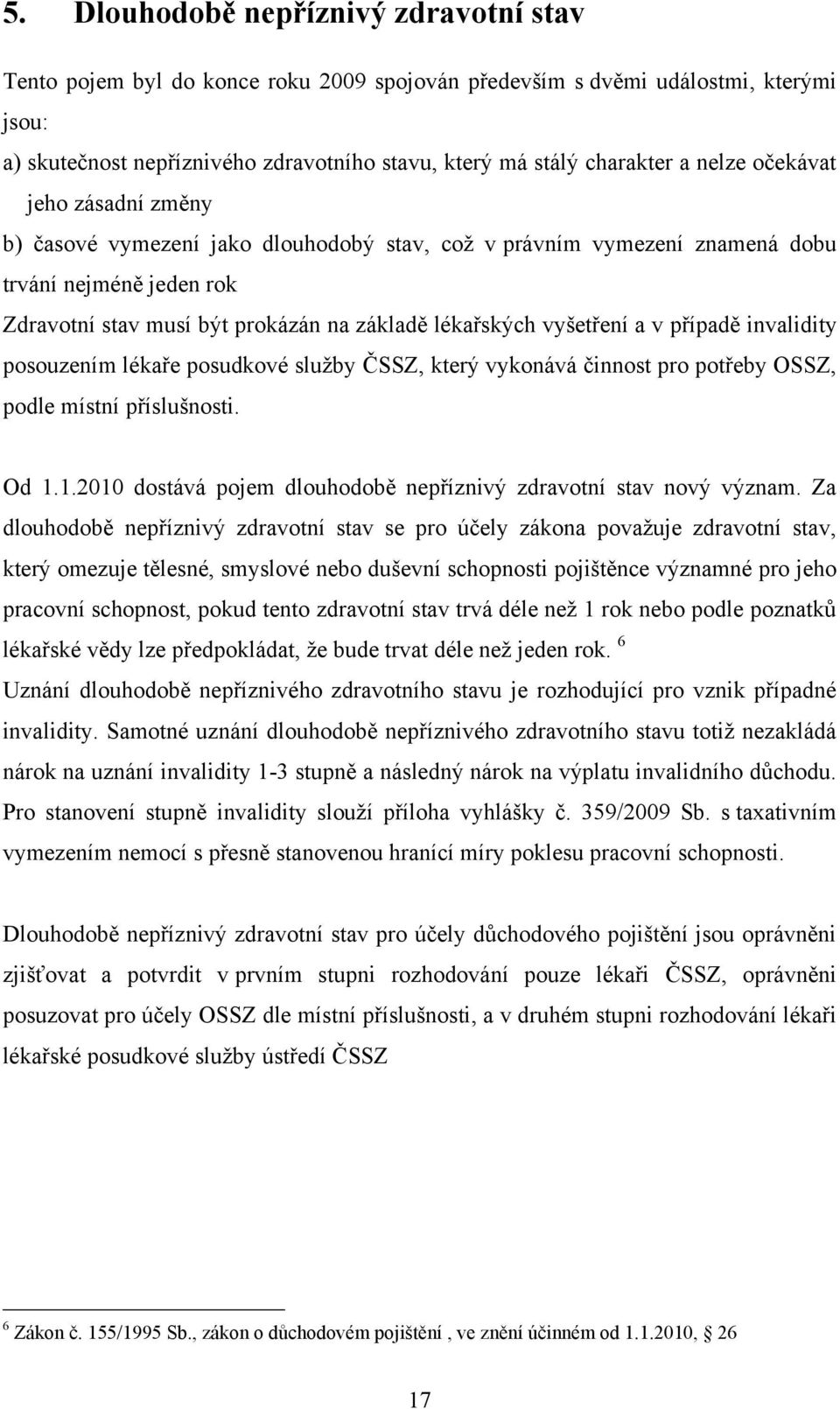 vyšetření a v případě invalidity posouzením lékaře posudkové služby ČSSZ, který vykonává činnost pro potřeby OSSZ, podle místní příslušnosti. Od 1.