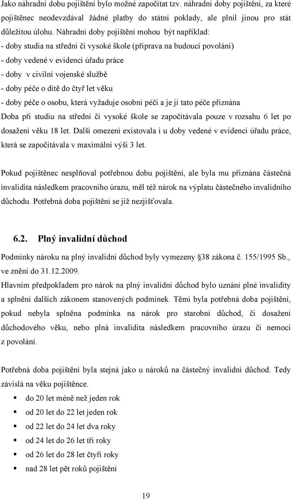 o dítě do čtyř let věku - doby péče o osobu, která vyžaduje osobní péči a je jí tato péče přiznána Doba při studiu na střední či vysoké škole se započítávala pouze v rozsahu 6 let po dosažení věku 18