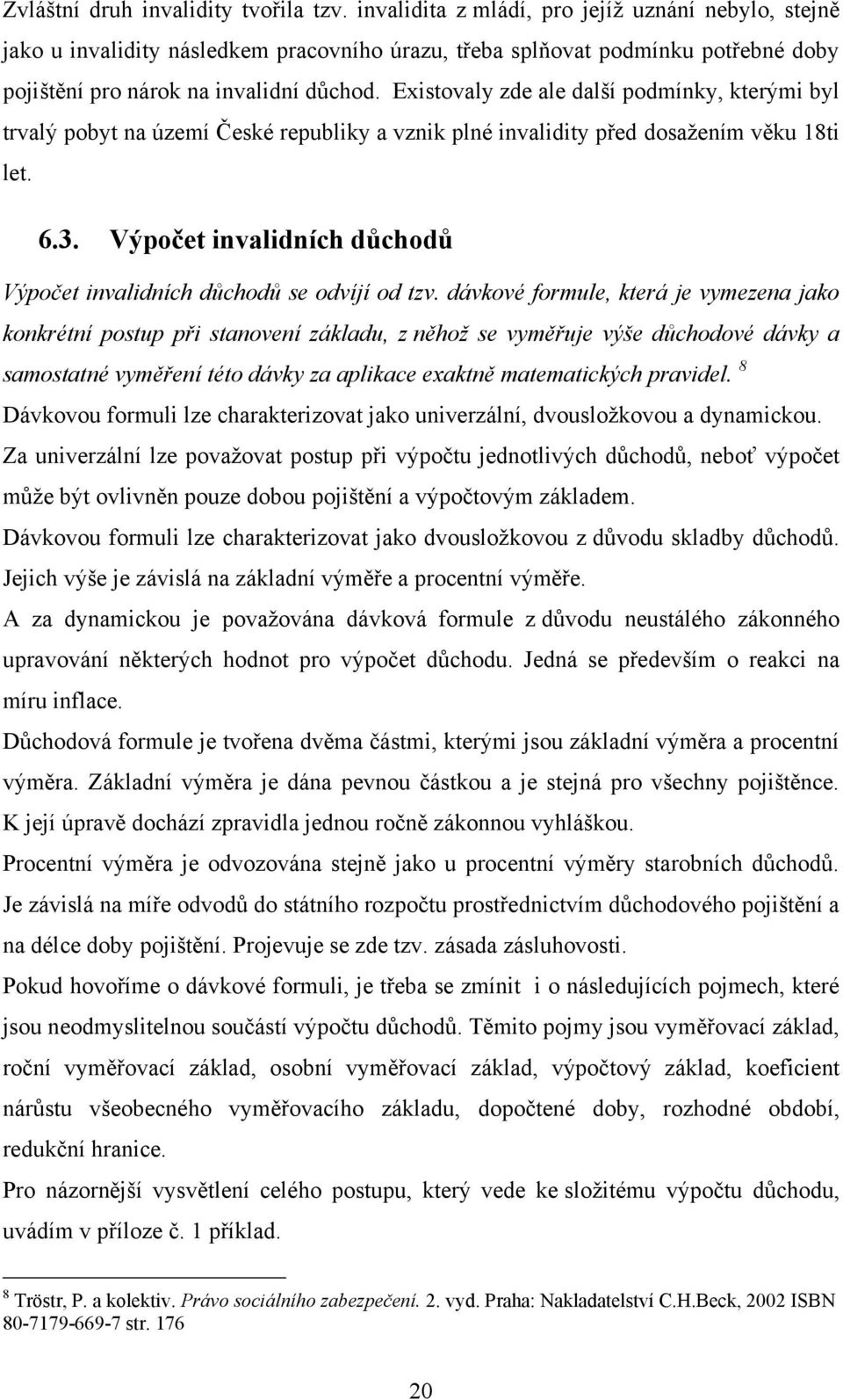 Existovaly zde ale další podmínky, kterými byl trvalý pobyt na území České republiky a vznik plné invalidity před dosažením věku 18ti let. 6.3.