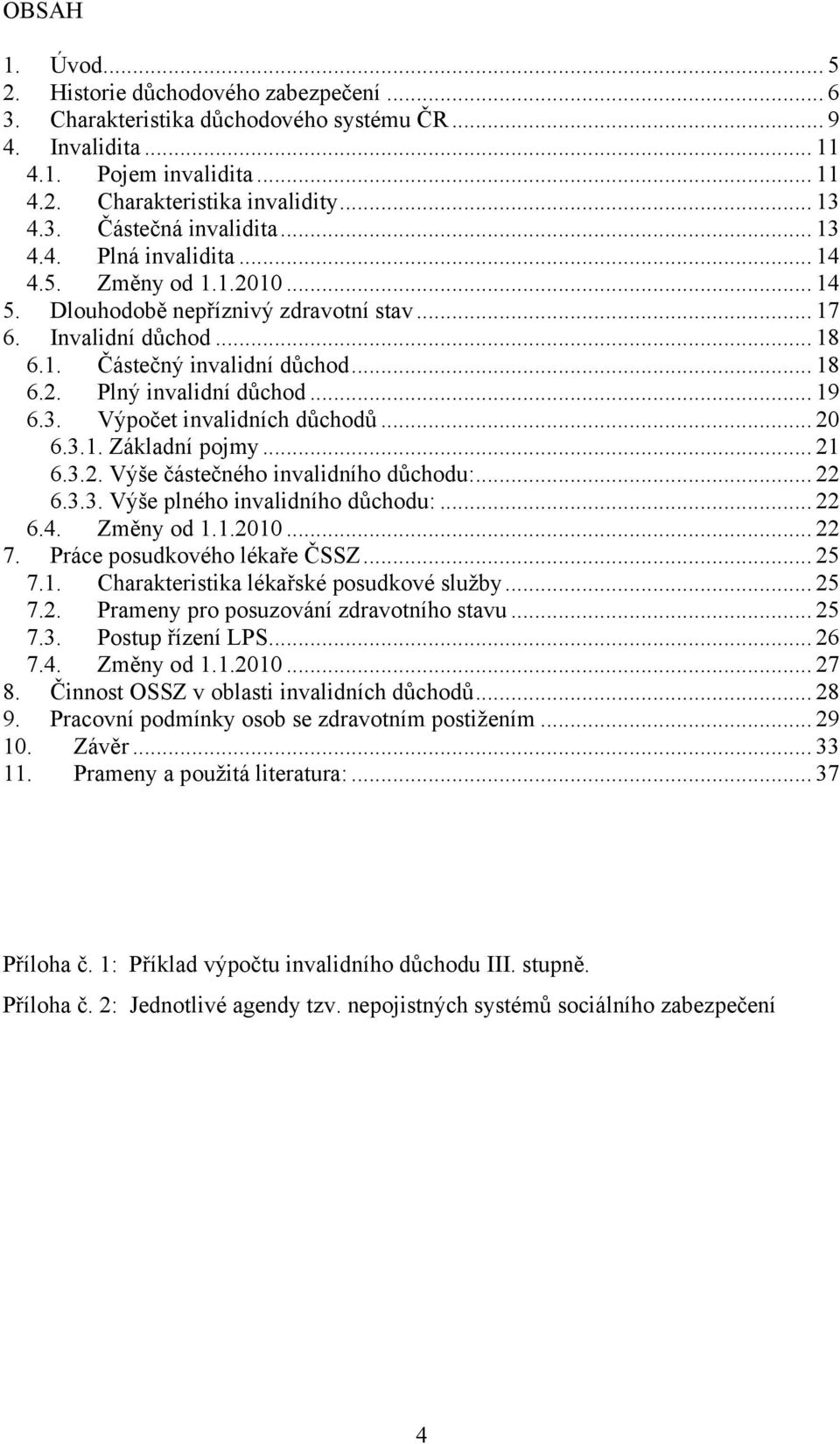 .. 19 6.3. Výpočet invalidních důchodů... 20 6.3.1. Základní pojmy... 21 6.3.2. Výše částečného invalidního důchodu:... 22 6.3.3. Výše plného invalidního důchodu:... 22 6.4. Změny od 1.1.2010... 22 7.